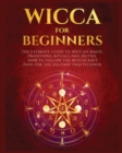 Image for Wicca for Beginners : The Ultimate guide to Wiccan Magic, Traditions, Rituals and Deities. How to follow the Witchcraft Path for the solitary practitioner