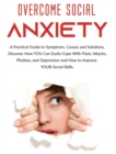 Image for Overcome Social Anxiety : A Practical Guide to Symptoms, Causes and Solutions. Discover How You Can Easily Cope With Panic Attacks, Phobias, and Depression and how to Improve Your Social Skills