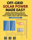Image for Off-Grid Solar Power Made Easy : Design and Installation of Photovoltaic system For Rvs, Vans, Cabins, Boats and Tiny Homes