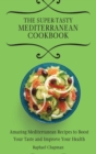 Image for The Super-Tasty Mediterranean Cookbook : Amazing Mediterranean Recipes to Boost Your Taste and Improve Your Health