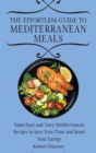 Image for The Effortless Guide to Mediterranean Meals : Super-Easy and Tasty Mediterranean Recipes to Save Your Time and Boost Your Energy