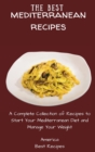 Image for The Best Mediterranean Recipes : A Complete Collection of Recipes to Start Your Mediterranean Diet and Manage Your Weight