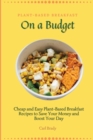 Image for Plant-Based Breakfast on a Budget : Cheap and Easy Plant-Based Breakfast Recipes to Save Your Money and Boost Your Day