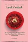 Image for The Inspired Plant-Based Lunch Cookbook : Fit and Tasty Lunch Recipes to Start Your Plant-Based Diet and Improve Your Health