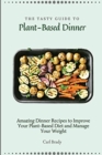 Image for The Tasty Guide to Plant- Based Dinner : Amazing Dinner Recipes to Improve Your Plant-Based Diet and Manage Your Weight