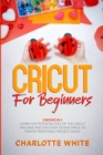 Image for Cricut for Beginners : 2 Books in 1: Learn the Potentialities of the Cricut Machine and Discover Design Space to Create Profitable Project Ideas.