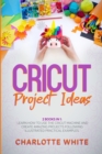 Image for Cricut Project Ideas : 2 Books in 1: Learn How to Use the Cricut Machine and Create Amazing Projects Following Illustrated Practical Examples.