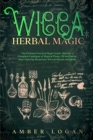 Image for Wicca Herbal Magic : The Ultimate Practical Magic Guide. Discover a Complete Catalogue of Magical Plants, Oil and Herbs. Start Enjoying Mysterious Wiccan Rituals and Spells