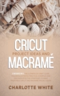 Image for Cricut Project Ideas and Macrame : 2 Books in 1: The Ultimate DIY Craft Guide. Follow Illustrated Practical Examples and Discover Effective Strategies to Make Profitable Cricut and Macrame Project Ide