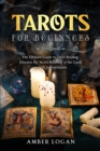 Image for Tarots for Beginners : The Ultimate Guide to Tarot Reading. Discover the Secret Meaning of the Cards and Its Interpretation.