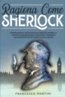 Image for Ragiona Come Sherlock : Stratagemmi e metodi pratici per sviluppare un intuito straordinario, risolvere i problemi velocemente ed affinare l&#39;intelligenza.