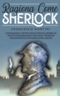 Image for Ragiona Come Sherlock : Stratagemmi e metodi pratici per sviluppare un intuito straordinario, risolvere i problemi velocemente ed affinare l&#39;intelligenza.