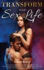 Image for Transform Your Sex Life : The Ultimate Guide for Couples to Expand Your Fantasies and Sexuality. Transform Your Intimate&#39;s Life and Couple&#39;s Satisfaction with Erotic Experiences.