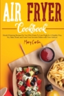 Image for Air Fryer Cookbook : Mouth-Watering Recipes For You Who Wants To Lose Wight In A Healthy Way. Fry, Bake, Roast, and Toast Your Favorite Dishes with Your Airfryer.