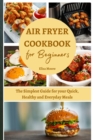 Image for Air Fryer Cookbook for Beginners : The Simplest Guide for your Quick, Healthy and Everyday Meals