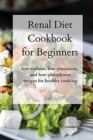 Image for Renal Diet Cookbook for Beginners : low-sodium, low-potassium, and low-phosphorus recipes for healthy cooking