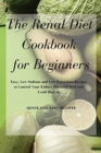 Image for The Renal Diet Cookbook for Beginners : Easy, Low Sodium and Low Potassium Recipes to Control Your Kidney Disease(CKD) and Avoid Dialysis