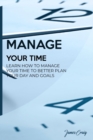 Image for Manage Your Time : Learn How to Manage Your Time to Better Plan Your Day and Goals