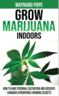Image for Grow Marijuana Indoors : How to Have Personal Cultivation and Discover Cannabis Hydroponics Growing Secrets! A Beginner&#39;s Guide on Marijuana Horticulture! The Indoors/Outdoors and Hydroponics Medical 