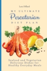 Image for My Ultimate Pescatarian Diet Plan : Seafood and Vegetarian Delicious Dishes for Healthy Everyday Meals
