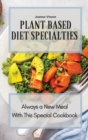 Image for Plant Based Diet Specialties : Always a New Meal With This Special Cookbook