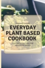 Image for Everyday Plant Based Cookbook : Flavorful Recipes for Healthier Meals