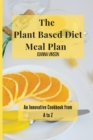 Image for The Plant Based Diet Meal Plan : An Innovative Cookbook from A to Z