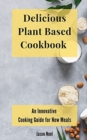 Image for Delicious Plant Based Cookbook : An Innovative Cooking Guide for New Meals