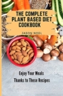 Image for The Complete Plant Based Diet Cookbook : Enjoy Your Meals Thanks to These Recipes