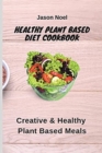 Image for Healthy Plant Based Diet Cookbook : Creative &amp; Healthy Plant Based Meals