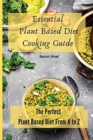 Image for Essential Plant Based Diet Cooking Guide : The Perfect Plant Based Diet from A to Z