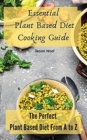 Image for Essential Plant Based Diet Cooking Guide : The Perfect Plant Based Diet from A to Z