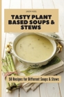 Image for Tasty Plant Based Soups &amp; Stews : 50 Recipes for Different Soups &amp; Stews