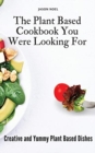 Image for The Plant Based Cookbook You Were Looking For : Creative and Yummy Plant Based Dishes