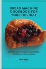 Image for Bread Machine Cookbook for your Holiday : 50 delicious bread recipes for your holiday, affordable and easy to prepare