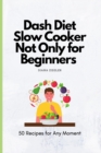 Image for Dash Diet Slow Cooker Not Only for Beginners