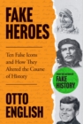 Image for Fake heroes  : ten false icons and how they altered the course of history