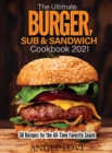 Image for The Ultimate Burger, Sub &amp; Sandwich Cookbook 2021 : 50 Recipes for the All-Time Favorite Snack