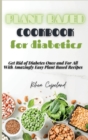 Image for Plant Based Diet Cookbook for Diabetics : Get Rid of Diabetes Once and For All With Amazingly Easy Plant Based Recipes