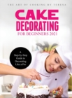 Image for Cake Decorating for Beginners 2021 : A Step-by-Step Guide to Decorating Like a Pro