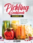 Image for The Amazing Pickling Cookbook for Beginners 2021 : 30 Dill Pickle Recipes and Other Pickled Vegetables