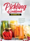 Image for The Amazing Pickling Cookbook for Beginners 2021 : 30 Dill Pickle Recipes and Other Pickled Vegetables