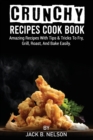 Image for Crunchy Recipes Cook Book : Amazing Recipes With Tips &amp; Tricks To Fry, Grill, Roast, And Bake Easily.