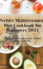 Image for Perfect Mediterranean Diet Cookbook for Beginners 2021 : Simple and Delicious Recipes for Your Well Being on a Healthy