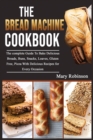 Image for The Bread Machine Cookbook : The complete Guide To Bake Delicious Breads, Buns, Snacks, Loaves, Gluten Free, Pizza With Delicious Recipes for Every Occasion