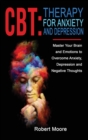 Image for CBT : THERAPY FOR ANXIETY AND DEPRESSION: Master Your Brain and Emotions to Overcome Anxiety, Depression and Negative Thoughts