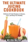 Image for The Ultimate Juicing Cookbook : Delicious &amp; Fresh Recipes to Cleanse, Cure, and Keep You Healthy