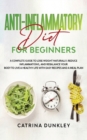 Image for Anti-Inflammatory Diet for Beginners : A Complete Guide to Lose Weight Naturally, Reduce Inflammations, and Rebalance Your Body to Live a Healthy Life with Easy Recipes and a Meal Plan