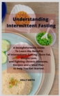 Image for Understanding Intermittent Fasting : A Straightforward Guide To Learn the Benefits of Intermittent Fasting, Burn Fat, Weight Loss, and Fighting Chronic Diseases, Recipes and a Meal Plan to Help You Ge