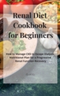 Image for Renal Diet Cookbook for Beginners : How to Manage CKD to Escape Dialysis. Nutritional Plan for a Progressive Renal Function Recovery
